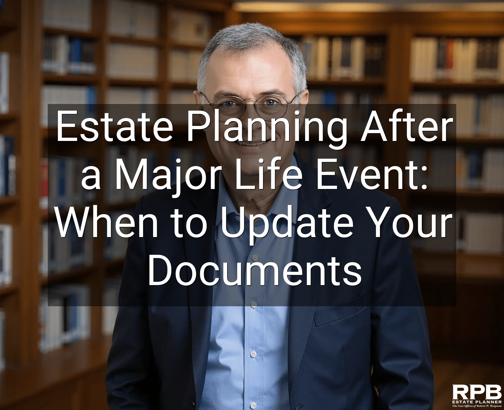 Estate Planning After a Major Life Event: When to Update Your Documents