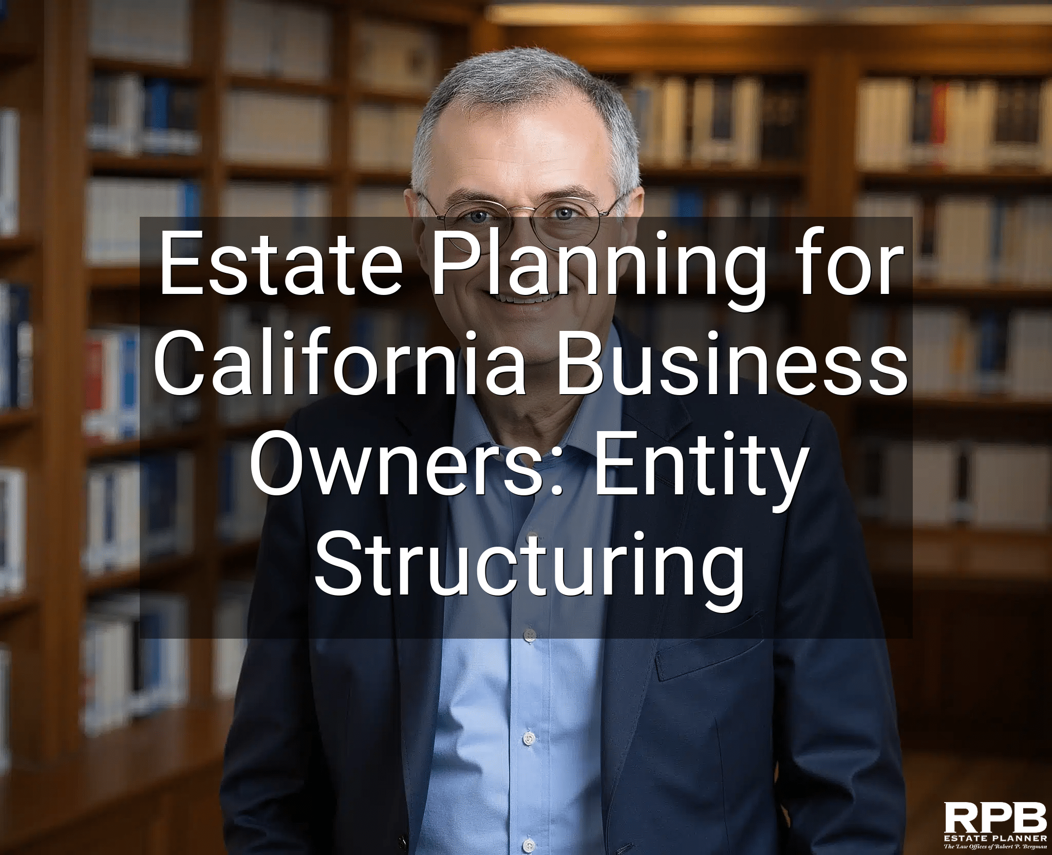 Estate Planning for California Business Owners: Entity Structuring