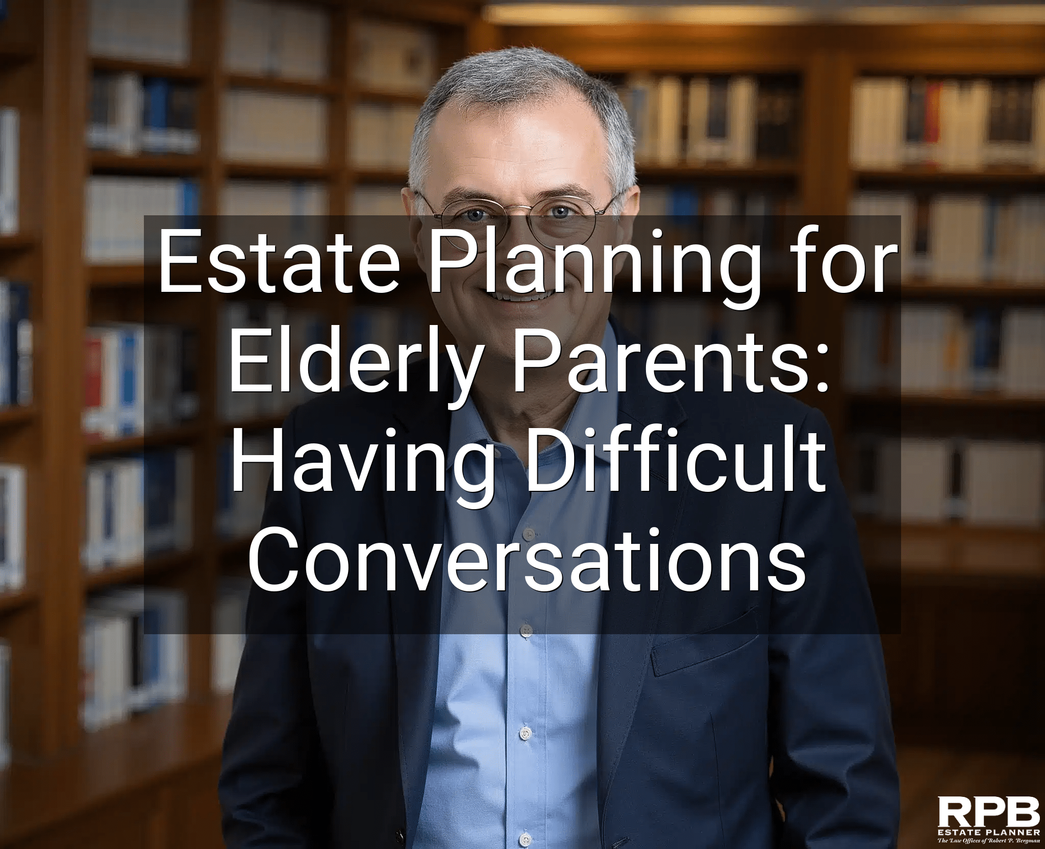 Estate Planning for Elderly Parents: Having Difficult Conversations