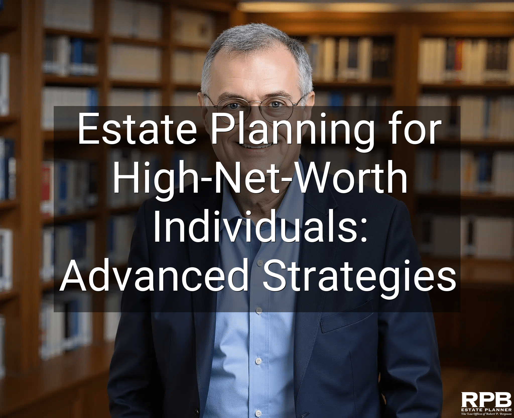 Estate Planning for High-Net-Worth Individuals: Advanced Strategies
