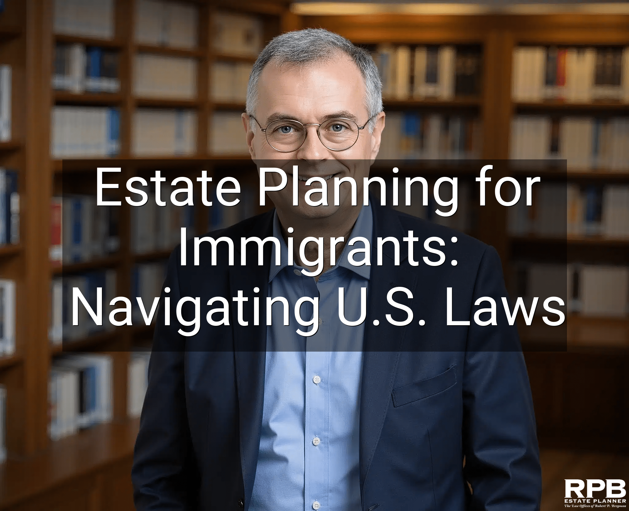 Estate Planning for Immigrants: Navigating U.S. Laws