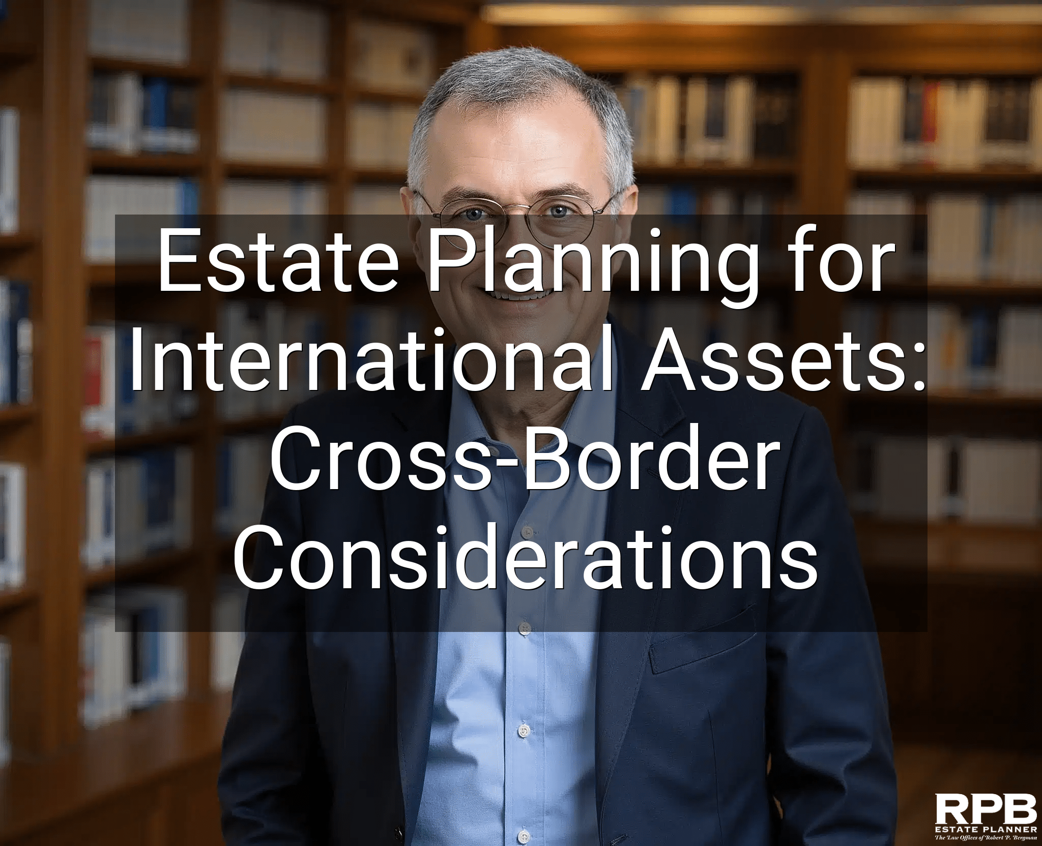 Estate Planning for International Assets: Cross-Border Considerations