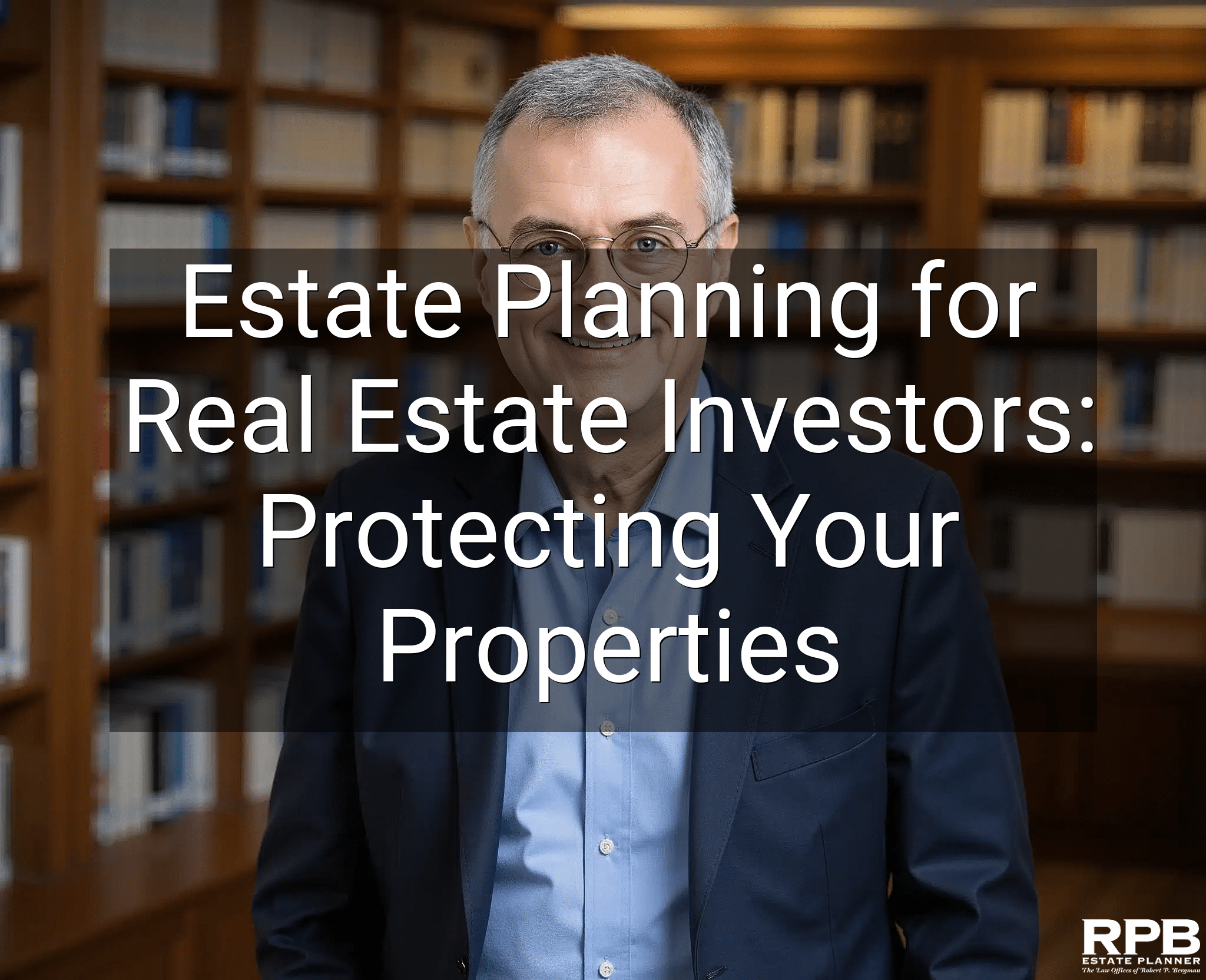 Estate Planning for Real Estate Investors: Protecting Your Properties