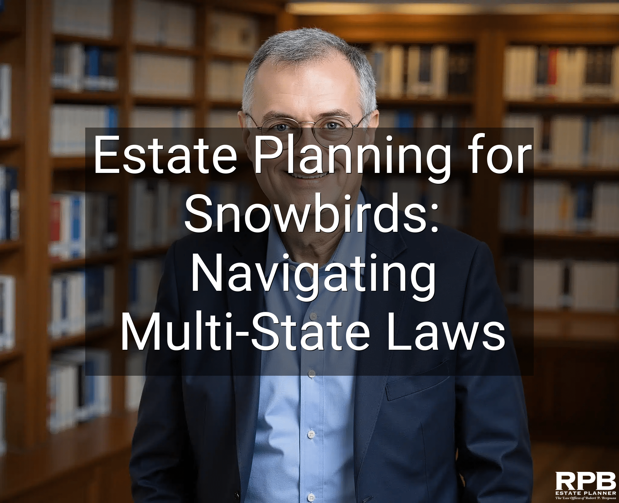 Estate Planning for Snowbirds: Navigating Multi-State Laws