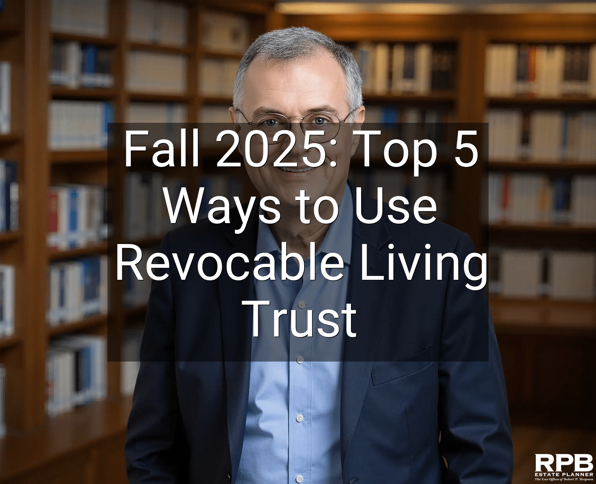 Fall 2025: Top 5 Ways to Use Revocable Living Trust