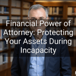 Financial Power of Attorney: Protecting Your Assets During Incapacity