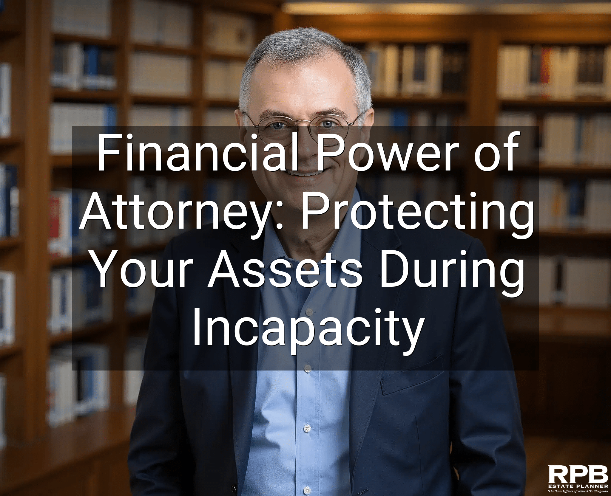 Financial Power of Attorney: Protecting Your Assets During Incapacity