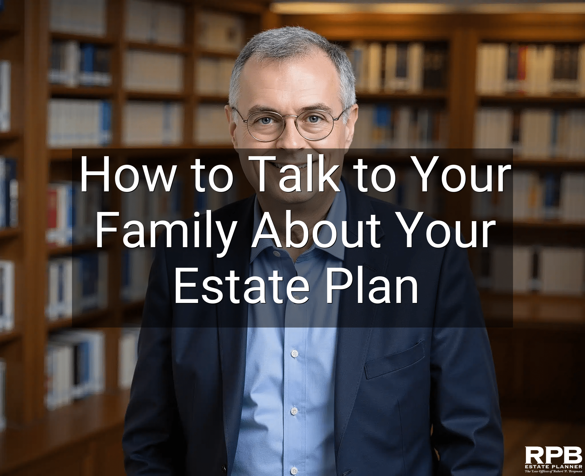 How to Talk to Your Family About Your Estate Plan