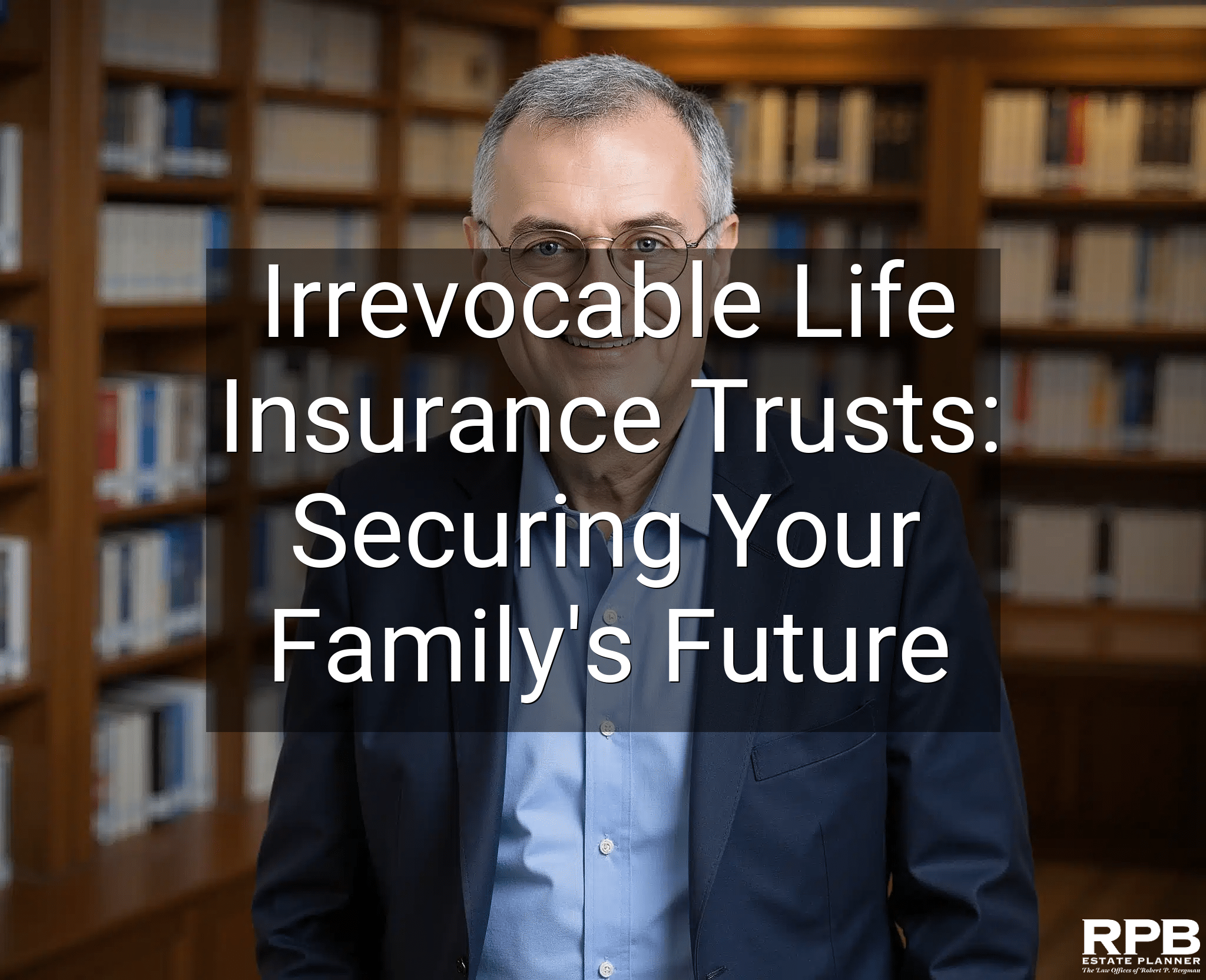 Irrevocable Life Insurance Trusts: Securing Your Family's Future
