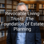 Revocable Living Trusts: The Foundation of Estate Planning