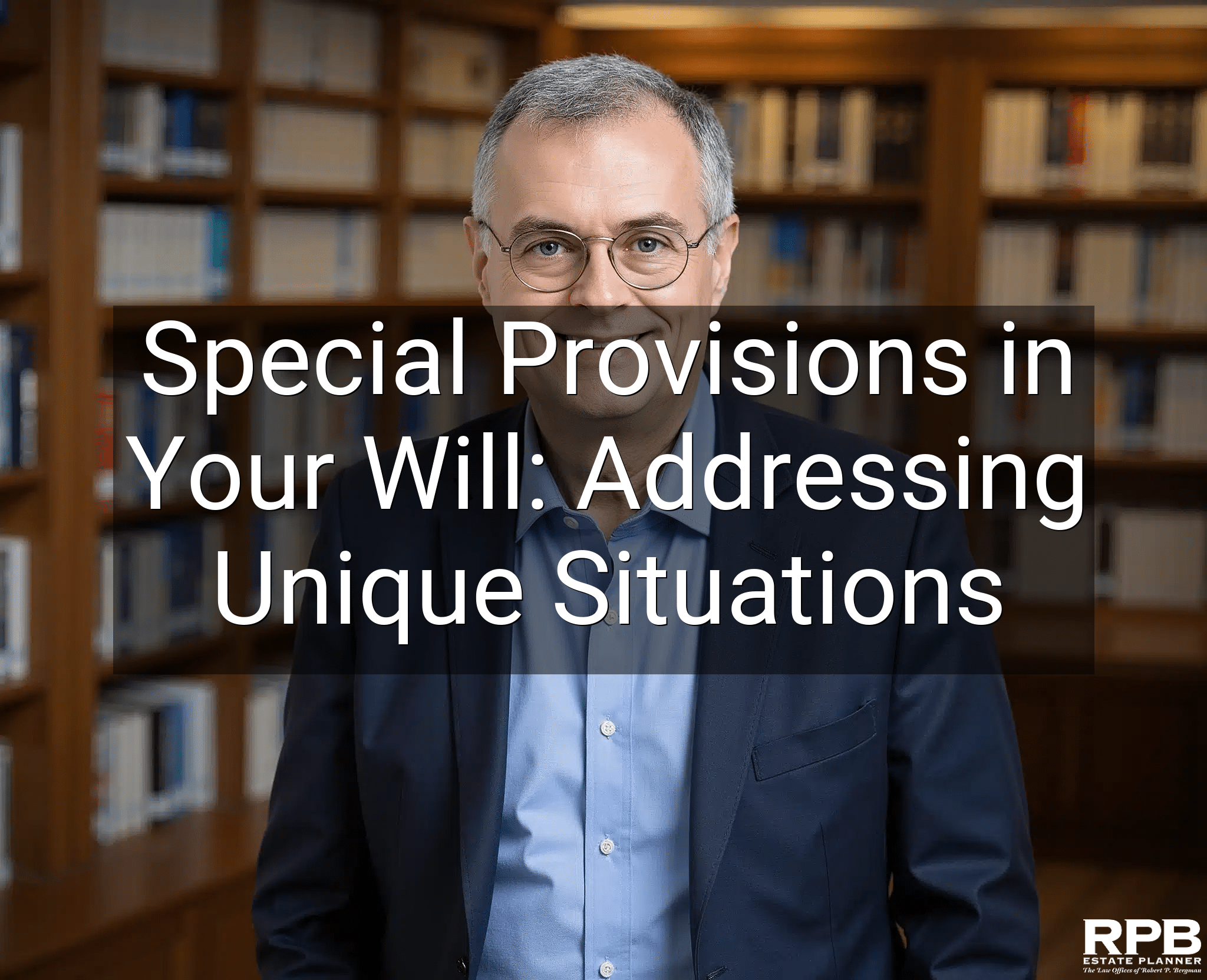 Special Provisions in Your Will: Addressing Unique Situations