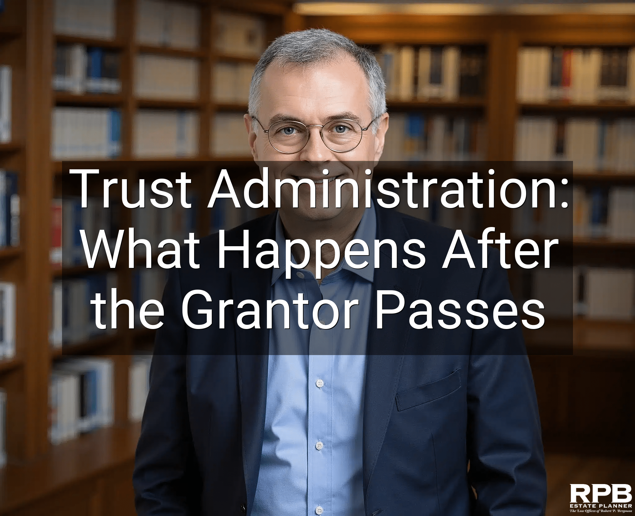 Trust Administration: What Happens After the Grantor Passes